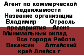 Агент по коммерческой недвижимости › Название организации ­ Владимир-33 › Отрасль предприятия ­ Агент › Минимальный оклад ­ 60 000 - Все города Работа » Вакансии   . Алтайский край,Алейск г.